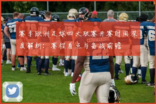赛季欧洲足球四大联赛开赛时间深度解析:赛程看点与备战前瞻