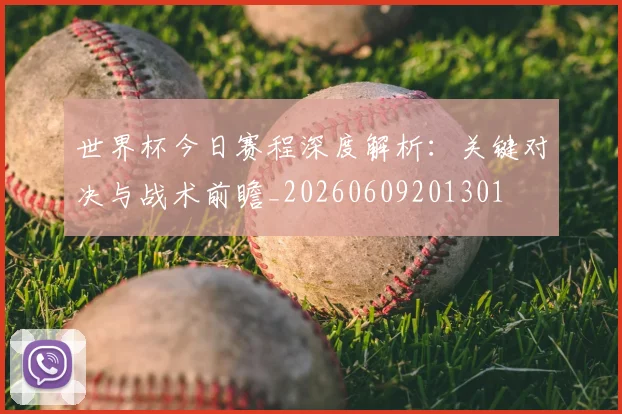 世界杯今日赛程深度解析：关键对决与战术前瞻_20260609201301