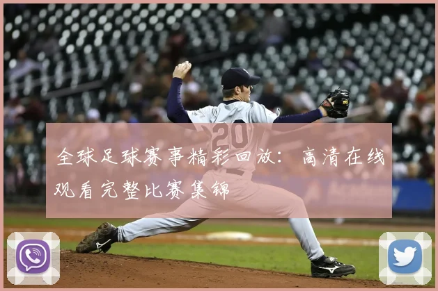全球足球赛事精彩回放：高清在线观看完整比赛集锦
