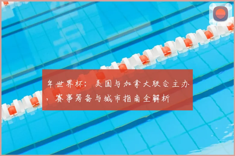 年世界杯：美国与加拿大联合主办，赛事筹备与城市指南全解析