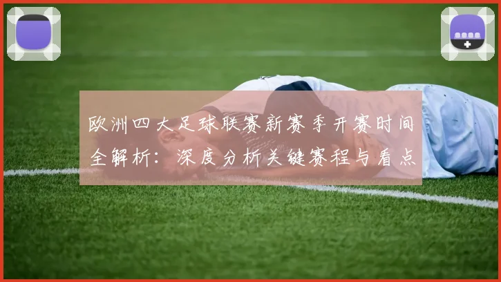 欧洲四大足球联赛新赛季开赛时间全解析：深度分析关键赛程与看点