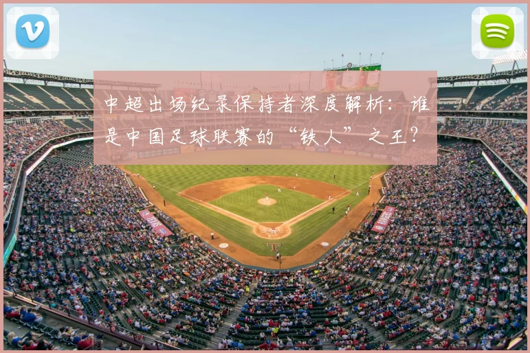 中超出场纪录保持者深度解析：谁是中国足球联赛的“铁人”之王？_20260610190339