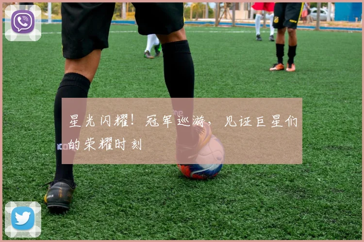 星光闪耀！冠军巡游，见证巨星们的荣耀时刻
