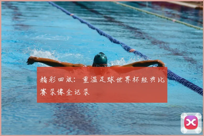 精彩回放：重温足球世界杯经典比赛录像全记录