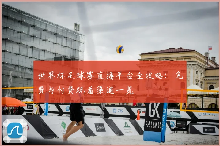 世界杯足球赛直播平台全攻略:免费与付费观看渠道一览