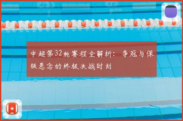 中超第32轮赛程全解析：争冠与保级悬念的终极决战时刻