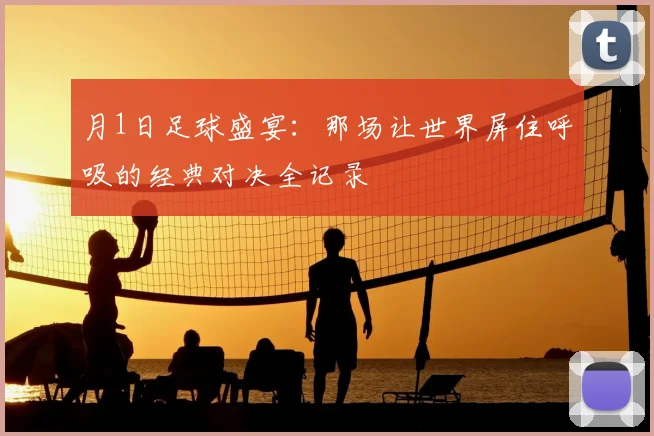 月1日足球盛宴：那场让世界屏住呼吸的经典对决全记录