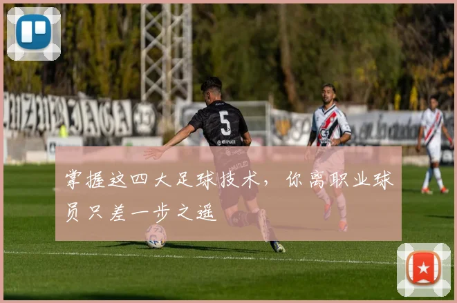 掌握这四大足球技术，你离职业球员只差一步之遥