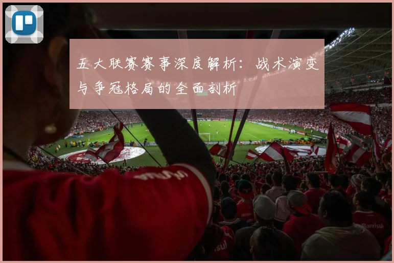 五大联赛赛事深度解析：战术演变与争冠格局的全面剖析