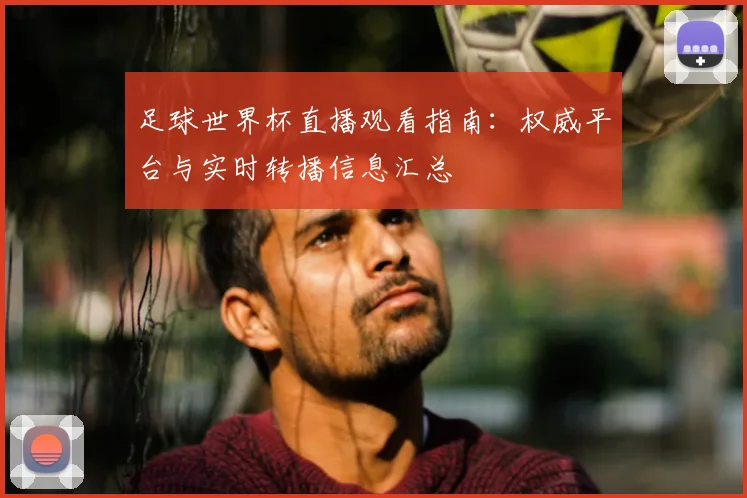 足球世界杯直播观看指南：权威平台与实时转播信息汇总