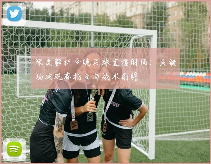 深度解析今晚足球直播时间：关键场次观赛指南与战术前瞻