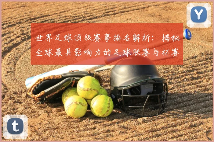 世界足球顶级赛事排名解析:揭秘全球最具影响力的足球联赛与杯赛格局_20260610190246