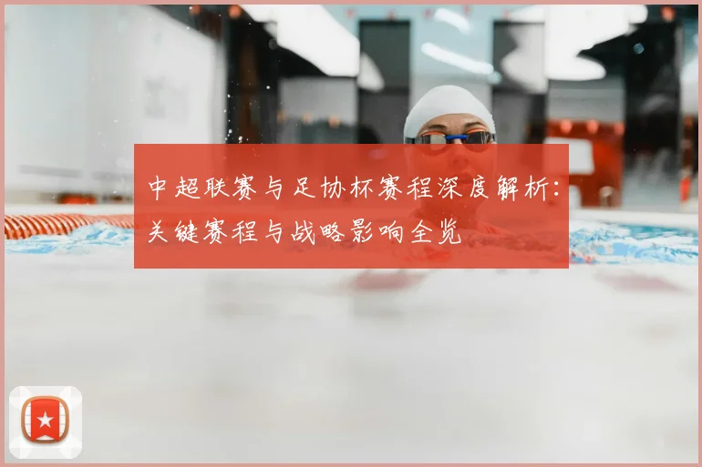 中超联赛与足协杯赛程深度解析：关键赛程与战略影响全览