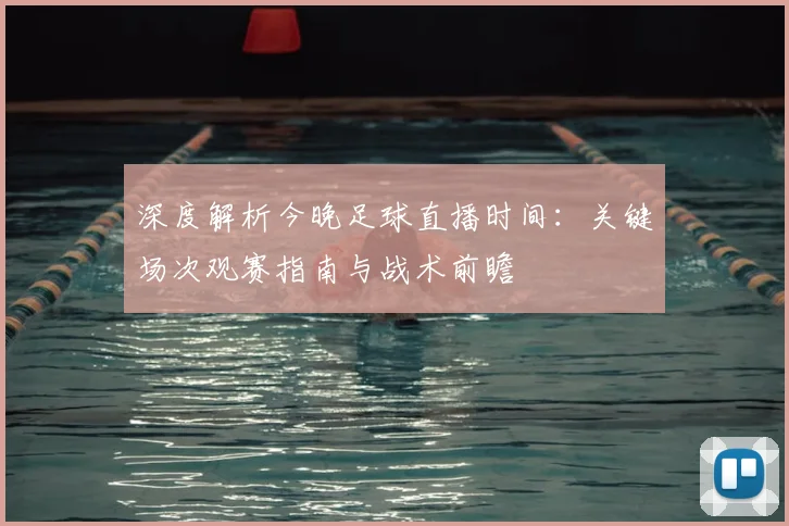 深度解析今晚足球直播时间：关键场次观赛指南与战术前瞻